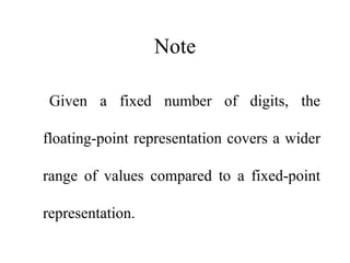 Note
Given a fixed number of digits, the
floating-point representation covers a wider
range of values compared to a fixed-point
representation.
 