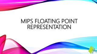 MIPS FLOATING POINT
REPRESENTATION
 