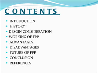 CONTENTS   INTODUCTION HISTORY DESGIN CONSIDERATION  WORKING OF FPP ADVANTAGES  DISADVANTAGES FUTURE OF FPP CONCLUSION REFERENCES 