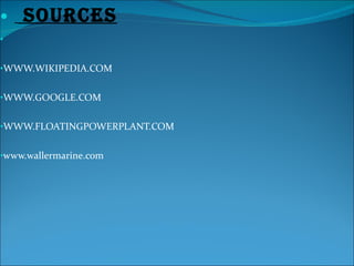WWW.WIKIPEDIA.COM WWW.GOOGLE.COM WWW.FLOATINGPOWERPLANT.COM www.wallermarine.com SOURCES 