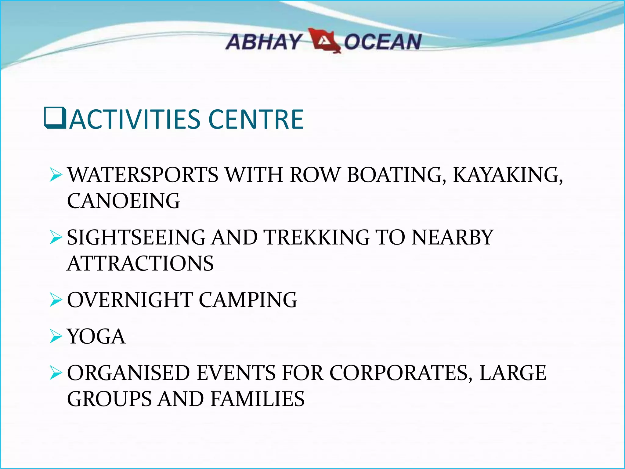 ACTIVITIES CENTRE
WATERSPORTS WITH ROW BOATING, KAYAKING,
CANOEING
SIGHTSEEING AND TREKKING TO NEARBY
ATTRACTIONS
OVERNIGHT CAMPING
YOGA
ORGANISED EVENTS FOR CORPORATES, LARGE
GROUPS AND FAMILIES
