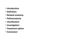 • Introduction
• Definition
• Related anatomy
• Pathoanatomy
• classification
• Investigation
• Treatment option
• Conclusion
 