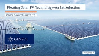 www.gensol.in
GENSOL ENGINEERING PVT. LTD
TechnologyFloating	Solar	PV	Technology–An	Introduction
 