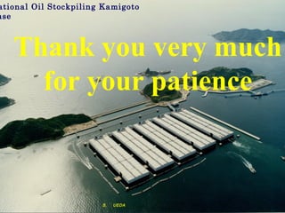 ational Oil Stockpiling Kamigoto
ase



   Thank you very much
     for your patience



                       S. 　 UEDA
 