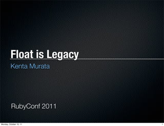 Float is Legacy
         Kenta Murata




          RubyConf 2011

Monday, October 10, 11     1
 