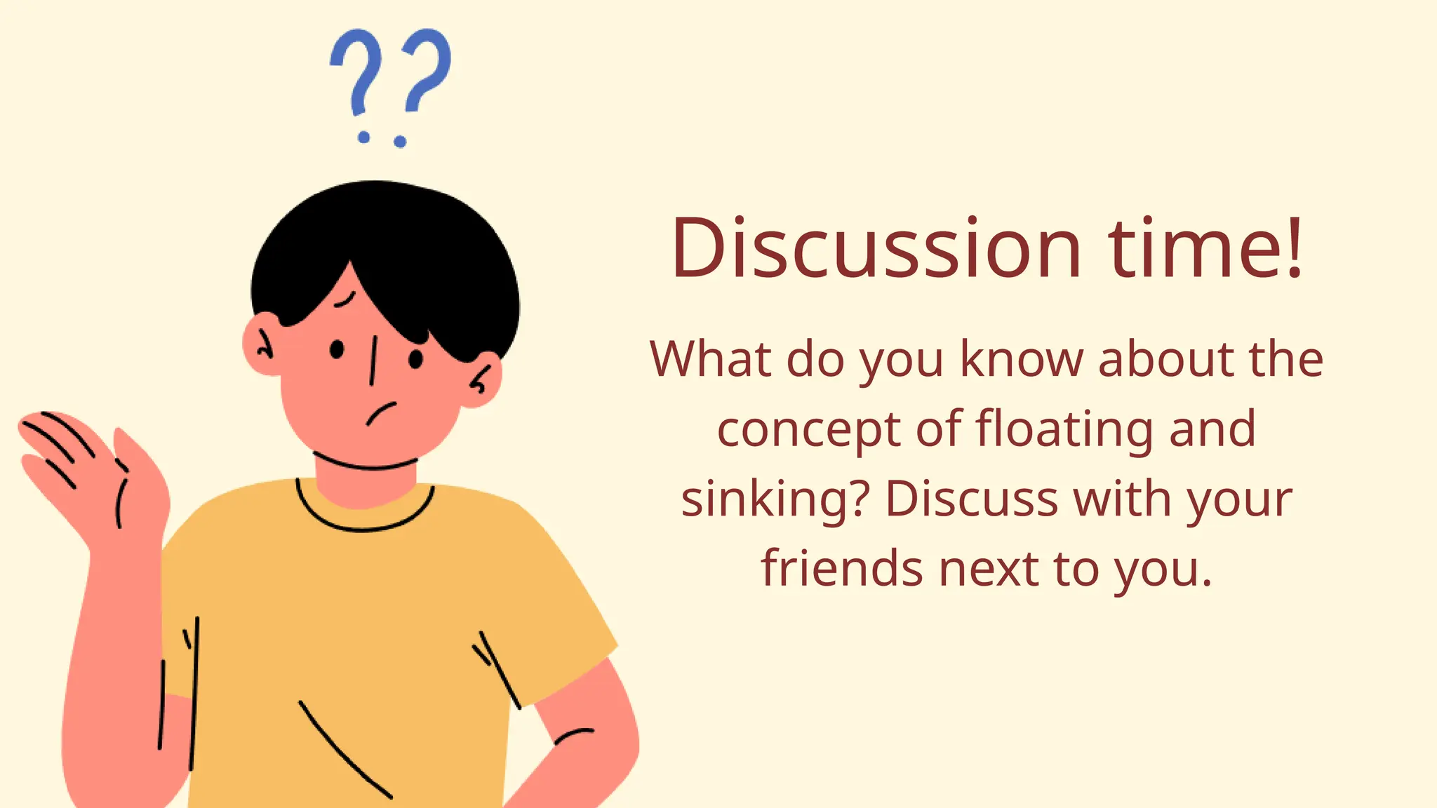 Discussion time!
What do you know about the
concept of floating and
sinking? Discuss with your
friends next to you.
 