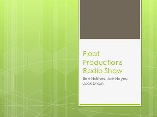 Float
Productions
Radio Show
Ben Holmes, Joe Hayes,
Jack Dixon
 