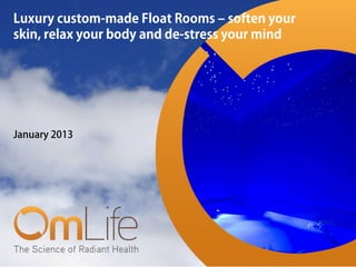 Luxury custom-made Float Rooms – soften your
skin, relax your body and de-stress your mind




January 2013
 