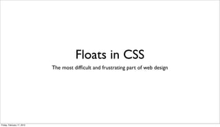 Floats in CSS
                            The most difﬁcult and frustrating part of web design




Friday, February 17, 2012
 