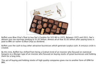 Buffett uses Blue Chip’s ﬂoat to buy See’s Candies for $25 Mil in 1972. Between 1972 and 2011, See’s
delivers pre-tax earn...