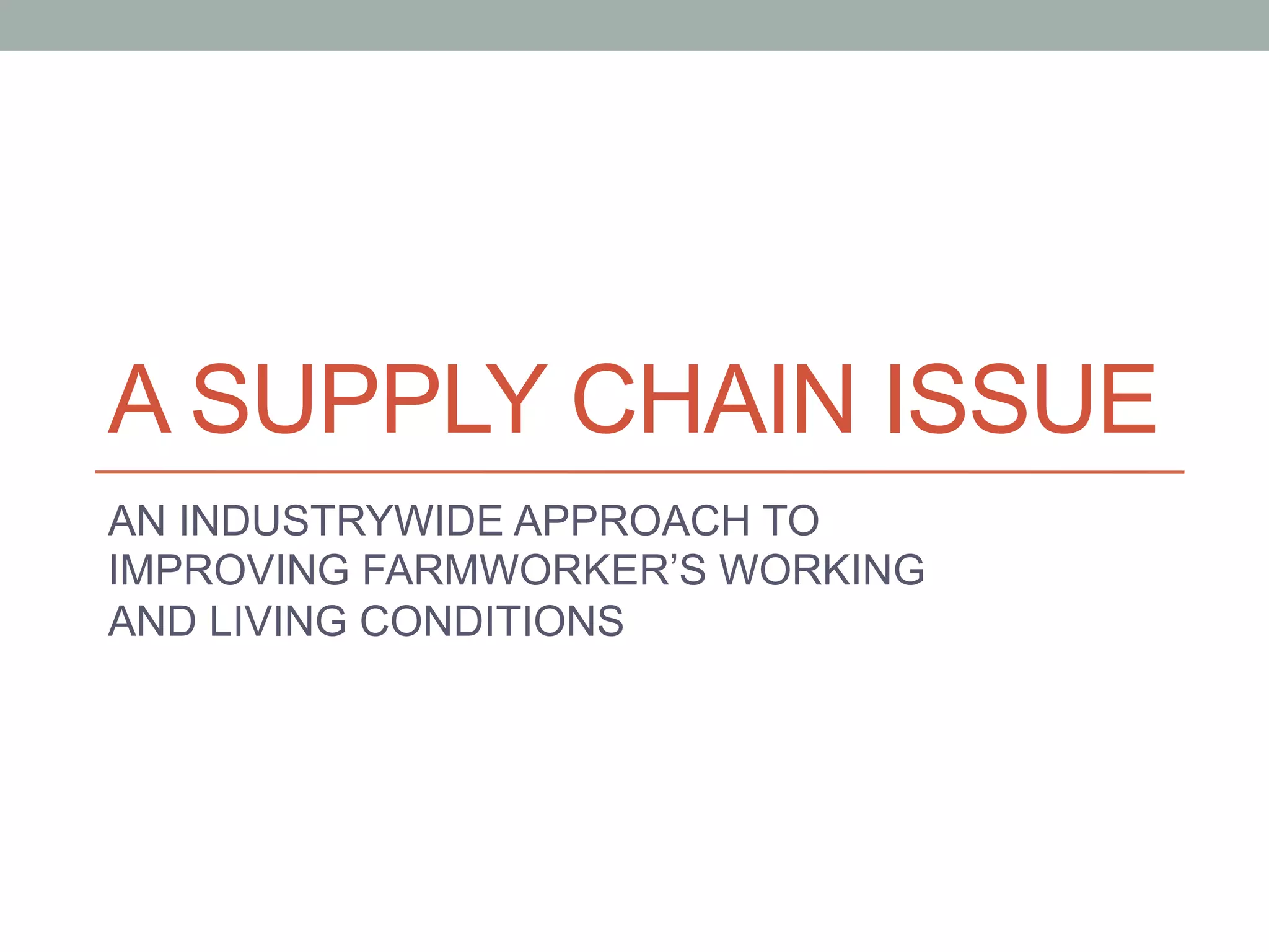 A SUPPLY CHAIN ISSUE
AN INDUSTRYWIDE APPROACH TO
IMPROVING FARMWORKER’S WORKING
AND LIVING CONDITIONS
