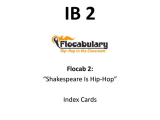 IB 2

       Flocab 2:
“Shakespeare Is Hip-Hop”

      Index Cards
 