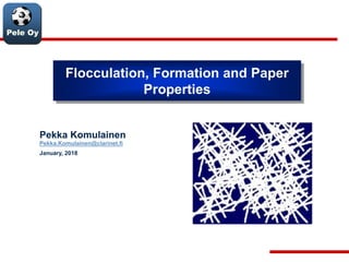Pele Oy
Flocculation, Formation and Paper
Properties
Pekka Komulainen
Pekka.Komulainen@clarinet.fi
January, 2018
 