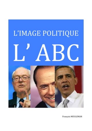  
	
  

	
  

L’IMAGE	
  POLITIQUE	
  

L’	
  ABC	
  
	
  

François	
  MEULEMAN	
  

 