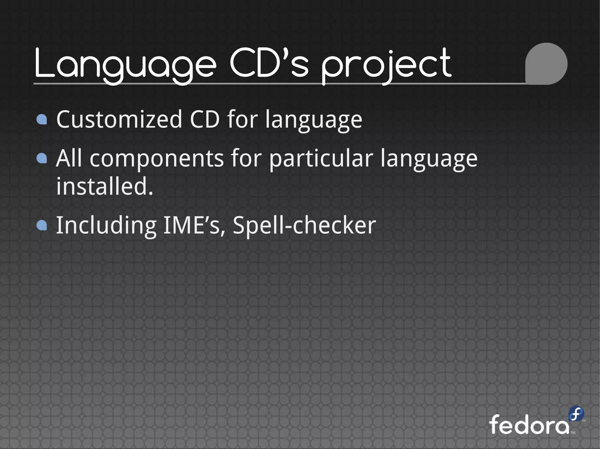 Customized CD for language
All components for particular language
installed.
Including IME’s, Spell-checker
Language CD’s project
 