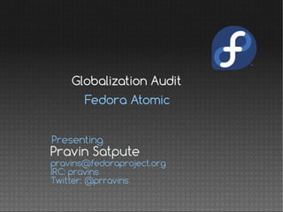 Fedora Atomic
Pravin Satpute
Presenting
pravins@fedoraproject.org
IRC: pravins
Twitter: @prravins
Globalization Audit
 