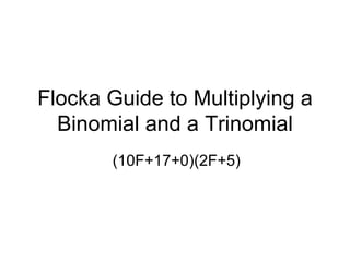Flocka Guide to Multiplying a Binomial and a Trinomial (10F+17+0)(2F+5) 