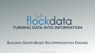 ©2013-2015 FlockData LLC - All rights reserved
TURNING DATA INTO INFORMATION
BUILDING GRAPH-BASED RECOMMENDATION ENGINES
 