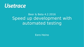 Beer & Beta 4.2.2016
Speed up development with
automated testing
Eero Heino
 