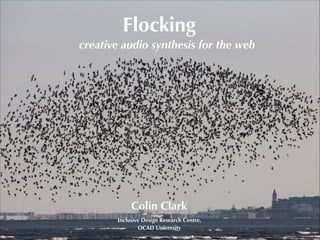 Flocking
creative audio synthesis for the web

Colin Clark
Inclusive Design Research Centre,
OCAD University

 