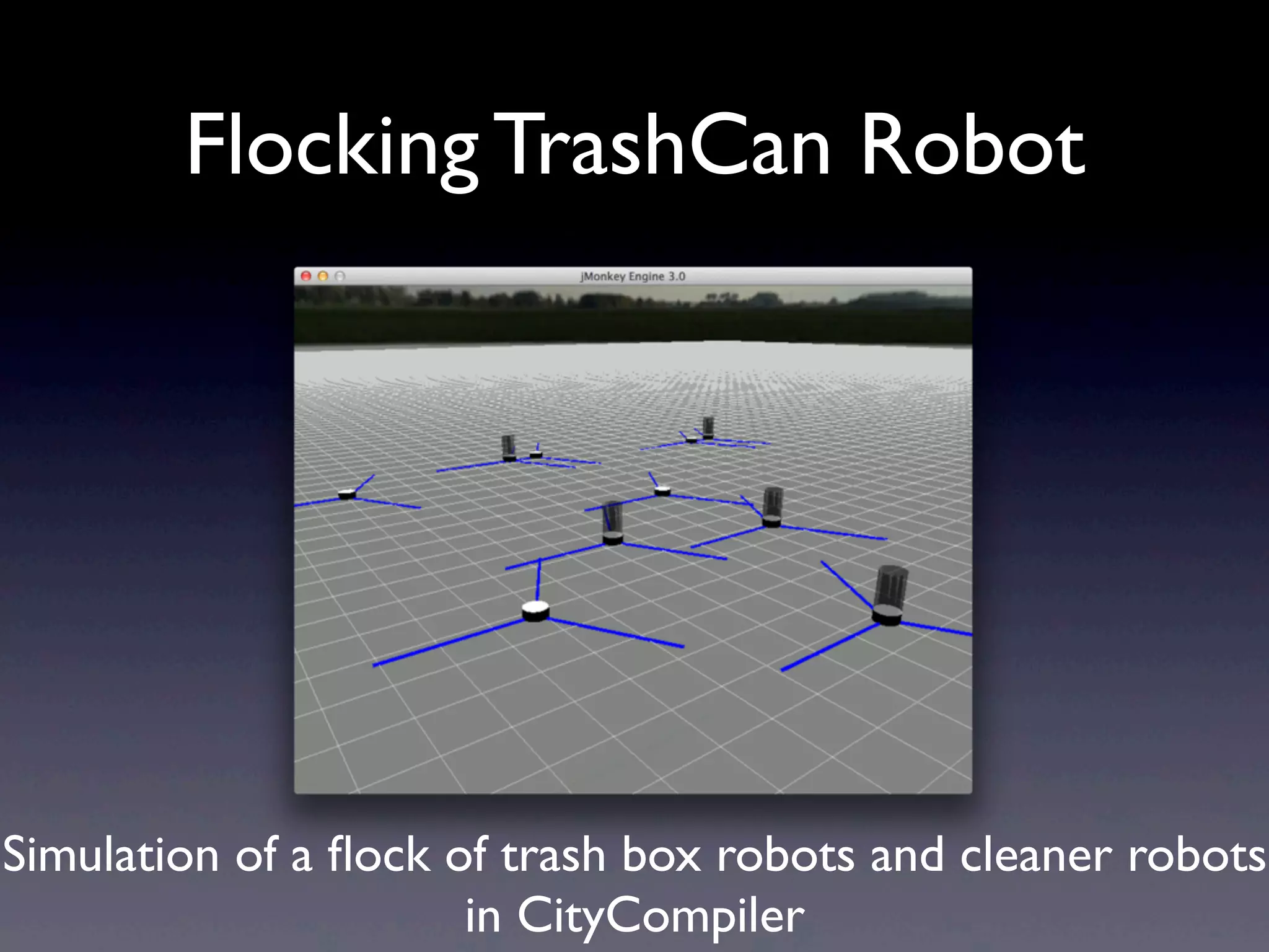 Flocking TrashCan Robot
Simulation of a ﬂock of trash box robots and cleaner robots
in CityCompiler
 