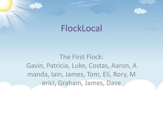 FlockLocal The First Flock: Gavin, Patricia, Luke, Costas, Aaron, Amanda, Iain, James, Tom, Eli, Rory, Merici, Graham, James, Dave 