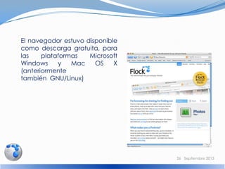 El navegador estuvo disponible
como descarga gratuita, para
las plataformas Microsoft
Windows y Mac OS X
(anteriormente
también GNU/Linux)
26 Septiembre 2013
 