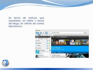 Un lector de noticias que
soportaba; Un editor y lector
de blogs; Un cliente de correo
electrónico;
 
