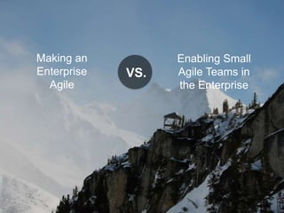 Making an
Enterprise
Agile

VS.

Enabling Small
Agile Teams in
the Enterprise

 