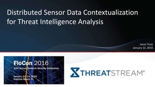 Distributed Sensor Data Contextualization
for Threat Intelligence Analysis
Jason Trost
January 12, 2016
 