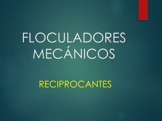 FLOCULADORES 
MECÁNICOS 
RECIPROCANTES 
 