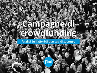 Campagne di
crowdfunding
Analisi dei fattori di due casi di successo
 