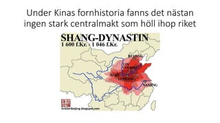 Under Kinas fornhistoria fanns det nästan
ingen stark centralmakt som höll ihop riket
 