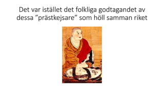 Det var istället det folkliga godtagandet av
dessa ”prästkejsare” som höll samman riket
 