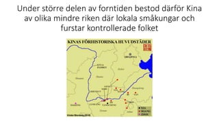 Under större delen av forntiden bestod därför Kina
av olika mindre riken där lokala småkungar och
furstar kontrollerade folket
 