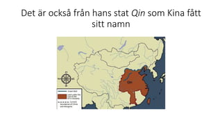 Det är också från hans stat Qin som Kina fått
sitt namn
 