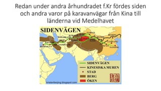 Redan under andra århundradet f.Kr fördes siden
och andra varor på karavanvägar från Kina till
länderna vid Medelhavet
 