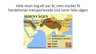 Hela resan tog ett par år, men mycket få
handelsmän transporterade sina varor hela vägen
 