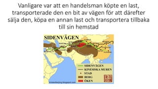 Vanligare var att en handelsman köpte en last,
transporterade den en bit av vägen för att därefter
sälja den, köpa en annan last och transportera tillbaka
till sin hemstad
 