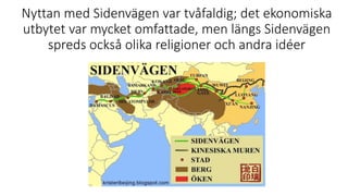Nyttan med Sidenvägen var tvåfaldig; det ekonomiska
utbytet var mycket omfattade, men längs Sidenvägen
spreds också olika religioner och andra idéer
 
