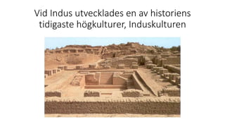 Vid Indus utvecklades en av historiens
tidigaste högkulturer, Induskulturen
 