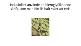 Indusfolket använde en hieroglyfliknande
skrift, som man hittills haft svårt att tyda
 