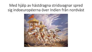 Med hjälp av hästdragna stridsvagnar spred
sig indoeuropéerna över Indien från nordväst
 