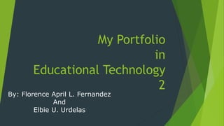 My Portfolio
in
Educational Technology
2
By: Florence April L. Fernandez
And
Elbie U. Urdelas
 
