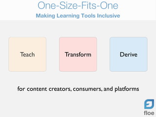 One-Size-Fits-One
        Making Learning Tools Inclusive




Teach             Transform           Derive




for content...