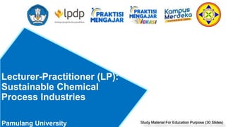 Lecturer-Practitioner (LP):
Sustainable Chemical
Process Industries
Study Material For Education Purpose (30 Slides)
Pamulang University
 
