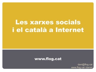 Les xarxes socialsi el català a Internet www.flog.cat dani@flog.cat www.flog.cat /daniol 