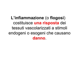 L’infiammazione (o flogosi) costituisce una risposta dei tessuti vascolarizzati a stimoli endogeni o esogeni che causano danno.  