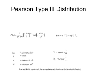Pearson Type III Distribution = gamma function  = variate = mean = = variance = P(x) and  Φ (t) is respectively the probability density function and characteristic function  = kurtosis =  = kurtosis =  