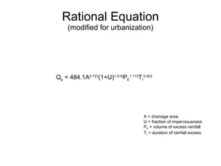 Rational Equation (modified for urbanization) Q p  = 484.1A 0.723 (1+U) 1.516 P E 1.113 T r 0.403 A = drainage area U = fraction of imperviousness P E  = volume of excess rainfall T r  = duration of rainfall excess 